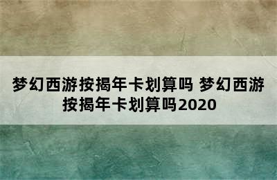 梦幻西游按揭年卡划算吗 梦幻西游按揭年卡划算吗2020